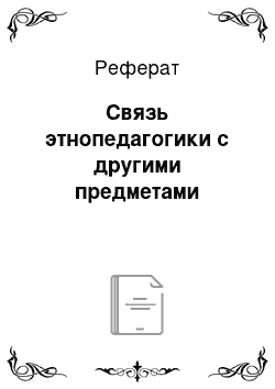 Реферат: Связь этнопедагогики с другими предметами