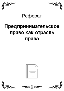 Реферат: Предпринимательское право как отрасль права