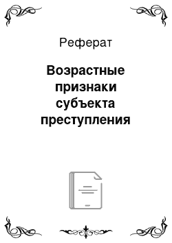 Реферат: Возрастные признаки субъекта преступления