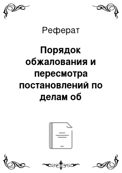 Реферат: Порядок обжалования и пересмотра постановлений по делам об административных правонарушениях в судах общей юрисдикции