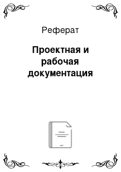 Реферат: Проектная и рабочая документация