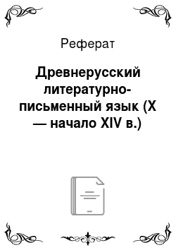 Реферат: Древнерусский литературно-письменный язык (X — начало XIV в.)