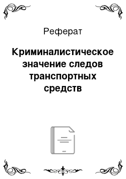 Реферат: Криминалистическое значение следов транспортных средств