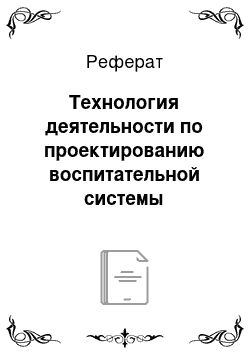 Реферат: Технология деятельности по проектированию воспитательной системы