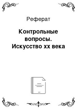 Реферат: Контрольные вопросы. Искусство хх века