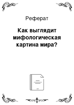 Реферат: Как выглядит мифологическая картина мира?