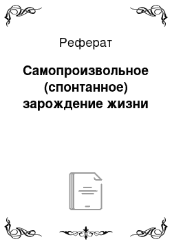 Реферат: Самопроизвольное (спонтанное) зарождение жизни