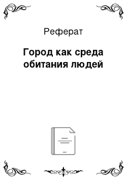 Реферат: Город как среда обитания людей