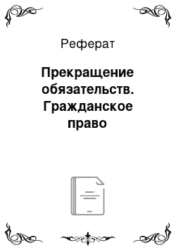 Реферат: Прекращение обязательств. Гражданское право