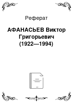 Реферат: АФАНАСЬЕВ Виктор Григорьевич (1922—1994)