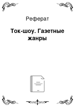 Реферат: Ток-шоу. Газетные жанры