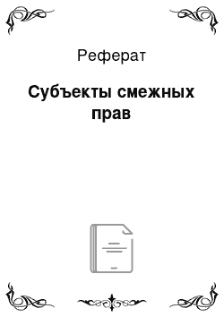 Реферат: Субъекты смежных прав