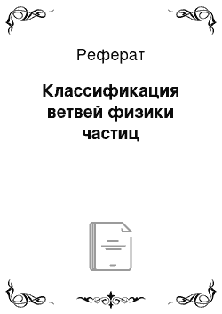 Реферат: Классификация ветвей физики частиц