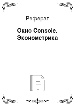 Реферат: Окно Console. Эконометрика