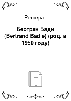 Реферат: Бертран Бади (Bertrand Badie) (род. в 1950 году)