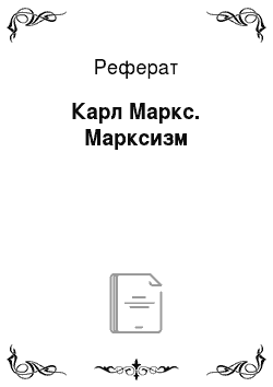 Реферат: Карл Маркс. Марксизм