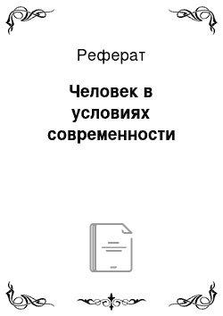 Реферат: Человек в условиях современности