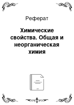 Реферат: Химические свойства. Общая и неорганическая химия