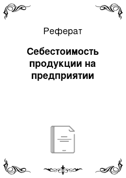 Реферат: Себестоимость продукции на предприятии