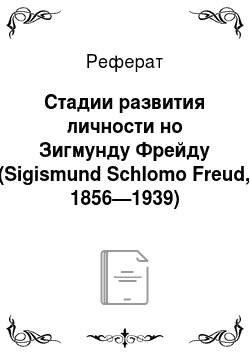 Реферат: Стадии развития личности но Зигмунду Фрейду (Sigismund Schlomo Freud, 1856—1939)