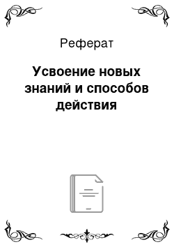 Реферат: Усвоение новых знаний и способов действия