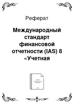 Реферат: Международный стандарт финансовой отчетности (IAS) 8 «Учетная политика, изменения в бухгалтерских оценках и ошибки»