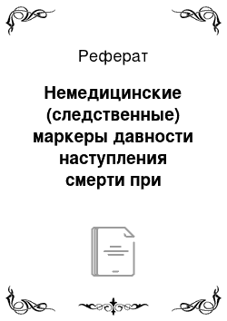 Реферат: Немедицинские (следственные) маркеры давности наступления смерти при осмотре трупа на месте происшествия