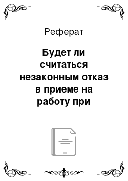 Реферат: Будет ли считаться незаконным отказ в приеме на работу при наличии вакантной должности?