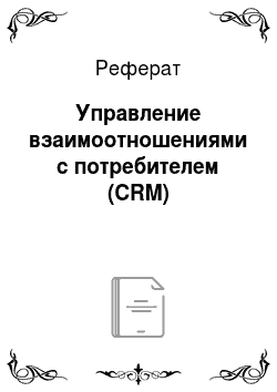 Реферат: Управление взаимоотношениями с потребителем (CRM)