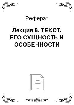 Реферат: Лекция 8. ТЕКСТ, ЕГО СУЩНОСТЬ И ОСОБЕННОСТИ