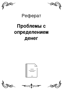 Реферат: Проблемы с определением денег