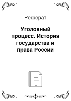 Реферат: Уголовный процесс. История государства и права России