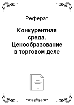 Реферат: Конкурентная среда. Ценообразование в торговом деле