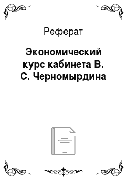 Реферат: Экономический курс кабинета В. С. Черномырдина