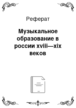 Реферат: Музыкальное образование в россии xviii—xix веков