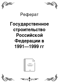 Реферат: Государственное строительство Российской Федерации в 1991—1999 гг