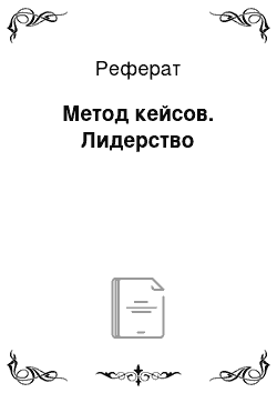 Реферат: Метод кейсов. Лидерство