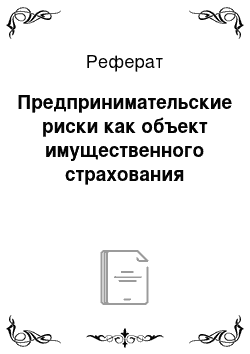 Реферат: Предпринимательские риски как объект имущественного страхования