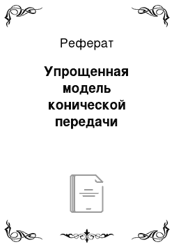 Реферат: Упрощенная модель конической передачи