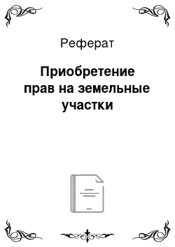 Реферат: Приобретение прав на земельные участки