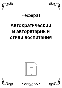 Реферат: Автократический и авторитарный стили воспитания