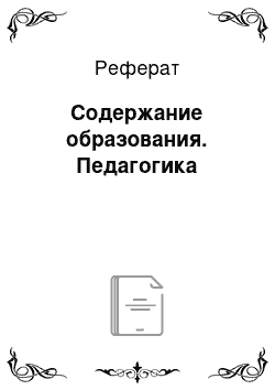 Реферат: Содержание образования. Педагогика