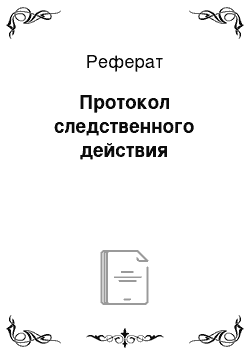 Реферат: Протокол следственного действия