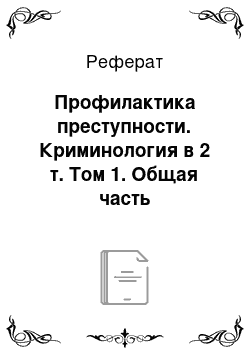 Реферат: Профилактика преступности. Криминология в 2 т. Том 1. Общая часть