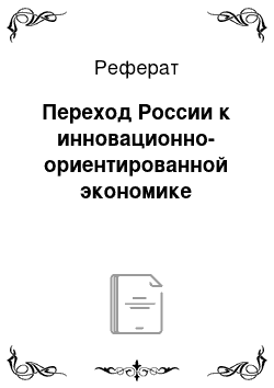 Реферат: Переход России к инновационно-ориентированной экономике