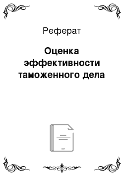 Реферат: Оценка эффективности таможенного дела