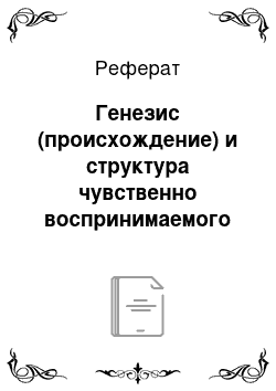 Реферат: Генезис (происхождение) и структура чувственно воспринимаемого мира