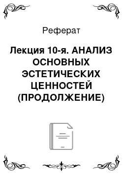 Реферат: Лекция 10-я. АНАЛИЗ ОСНОВНЫХ ЭСТЕТИЧЕСКИХ ЦЕННОСТЕЙ (ПРОДОЛЖЕНИЕ)