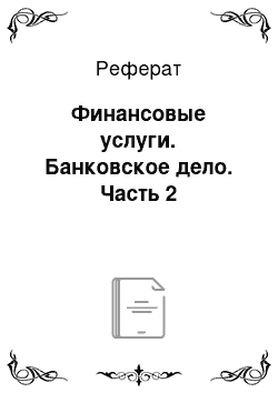 Реферат: Финансовые услуги. Банковское дело. Часть 2