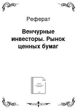 Реферат: Венчурные инвесторы. Рынок ценных бумаг